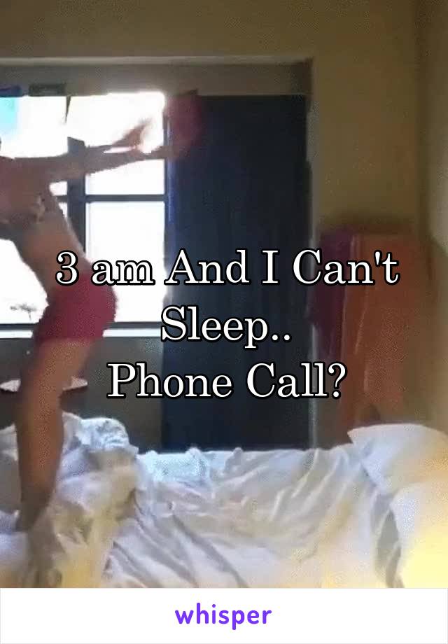 3 am And I Can't Sleep..
Phone Call?