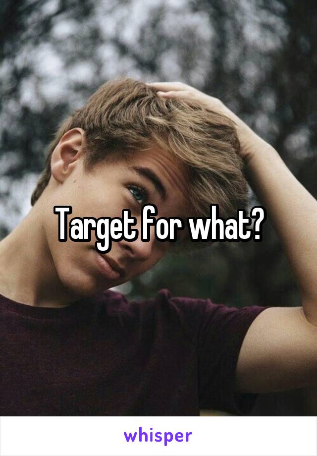 Target for what?