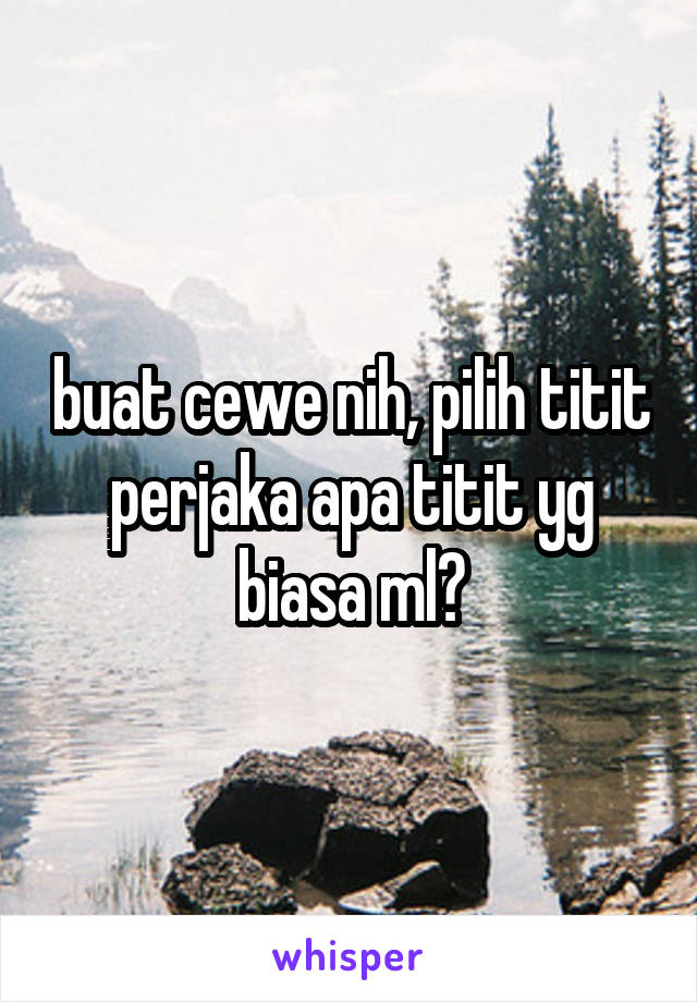 buat cewe nih, pilih titit perjaka apa titit yg biasa ml?