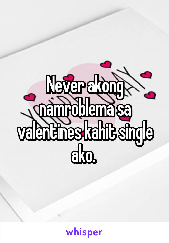 Never akong namroblema sa valentines kahit single ako. 