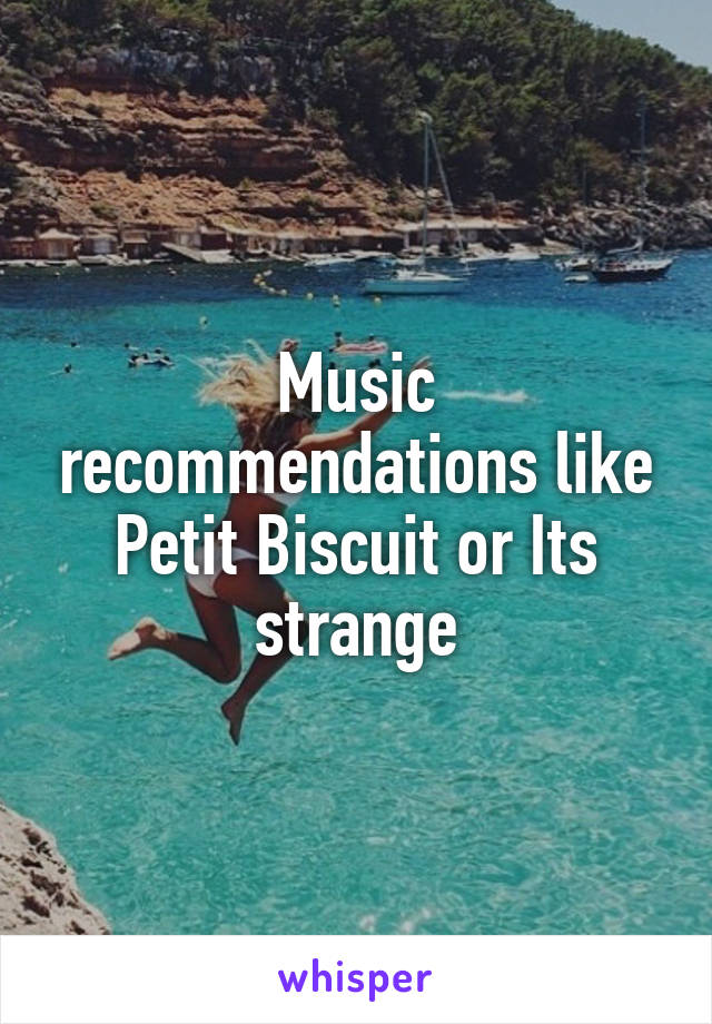 Music recommendations like Petit Biscuit or Its strange