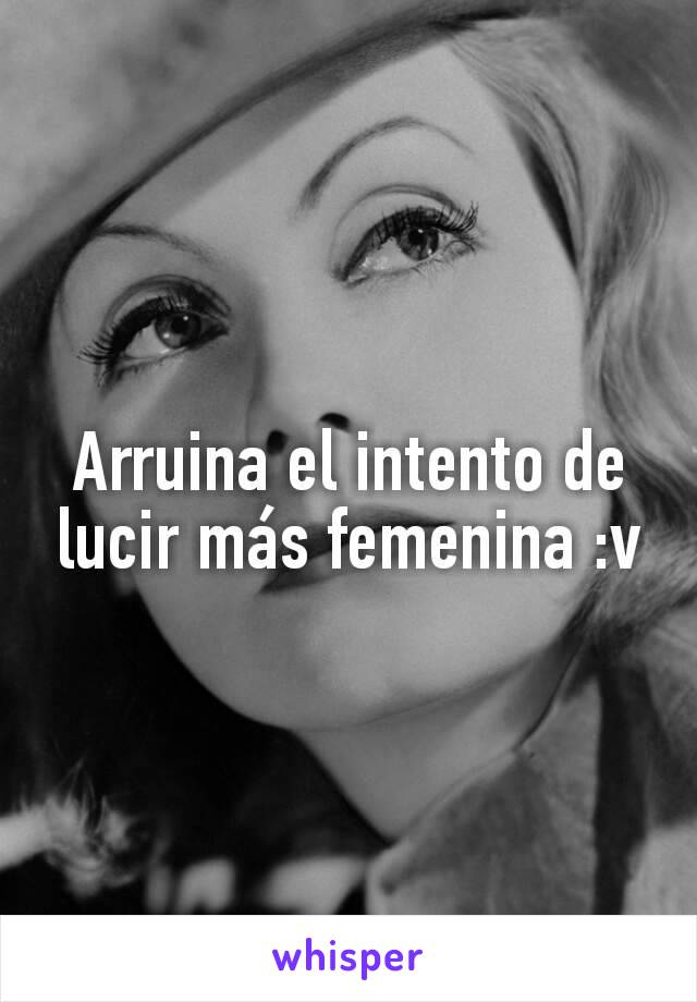 Arruina el intento de lucir más femenina :v