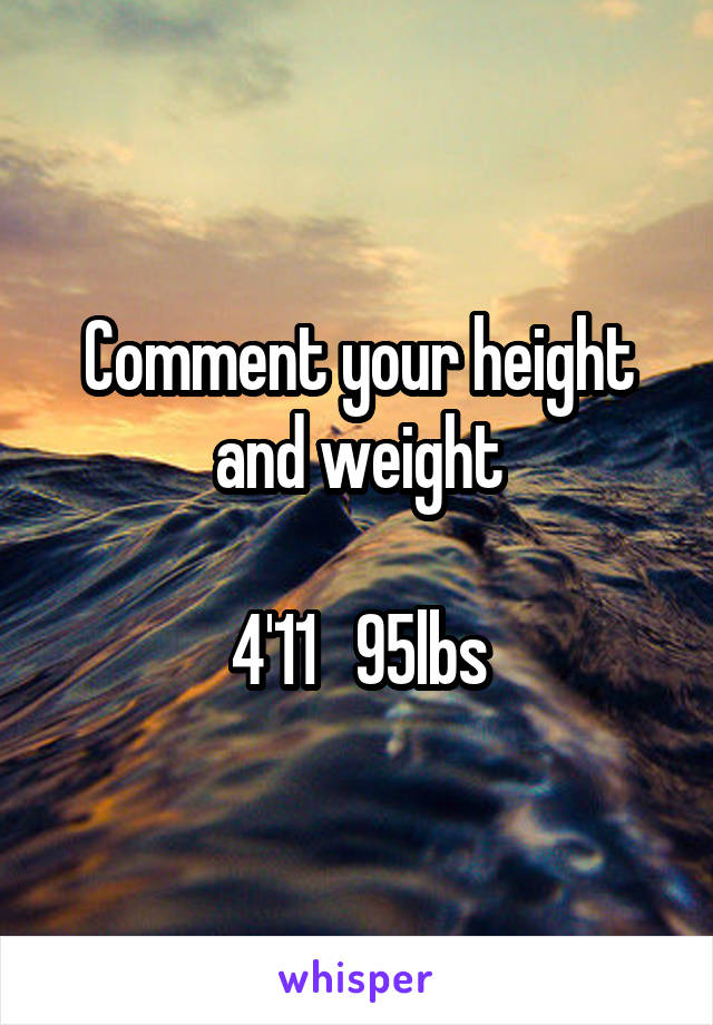 Comment your height and weight

4'11   95lbs