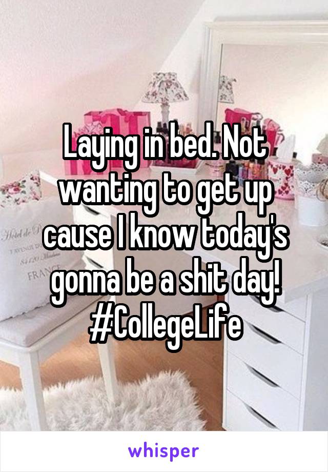 Laying in bed. Not wanting to get up cause I know today's gonna be a shit day! #CollegeLife