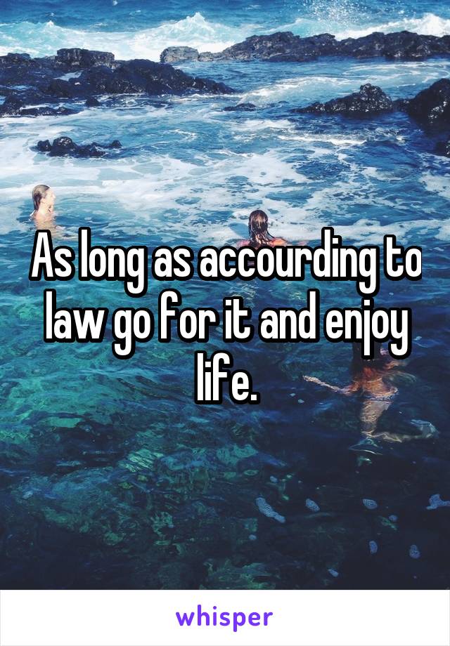 As long as accourding to law go for it and enjoy life.