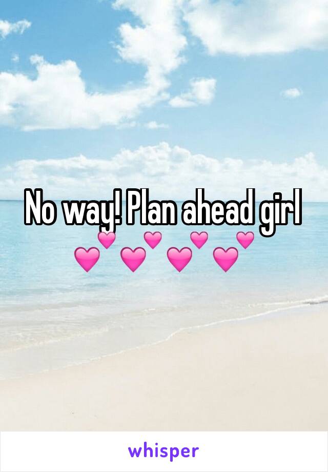 No way! Plan ahead girl 💕💕💕💕