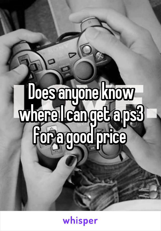 Does anyone know where I can get a ps3 for a good price 