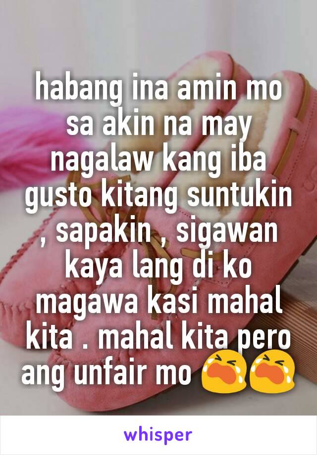 habang ina amin mo sa akin na may  nagalaw kang iba gusto kitang suntukin , sapakin , sigawan kaya lang di ko magawa kasi mahal kita . mahal kita pero ang unfair mo 😭😭