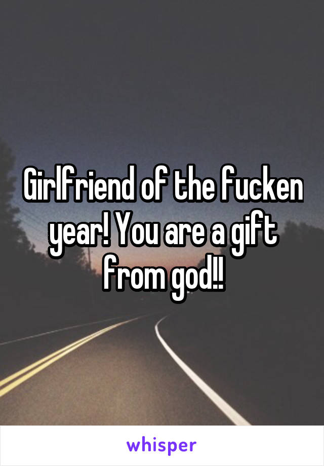 Girlfriend of the fucken year! You are a gift from god!!