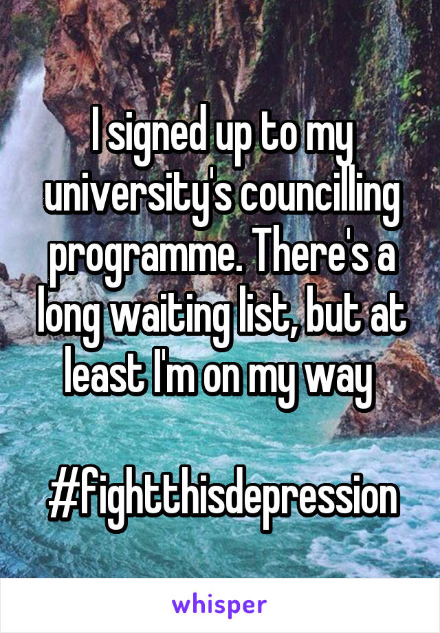 I signed up to my university's councilling programme. There's a long waiting list, but at least I'm on my way 

#fightthisdepression