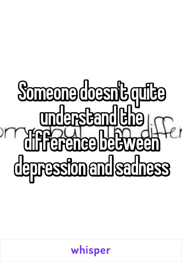 Someone doesn't quite understand the difference between depression and sadness