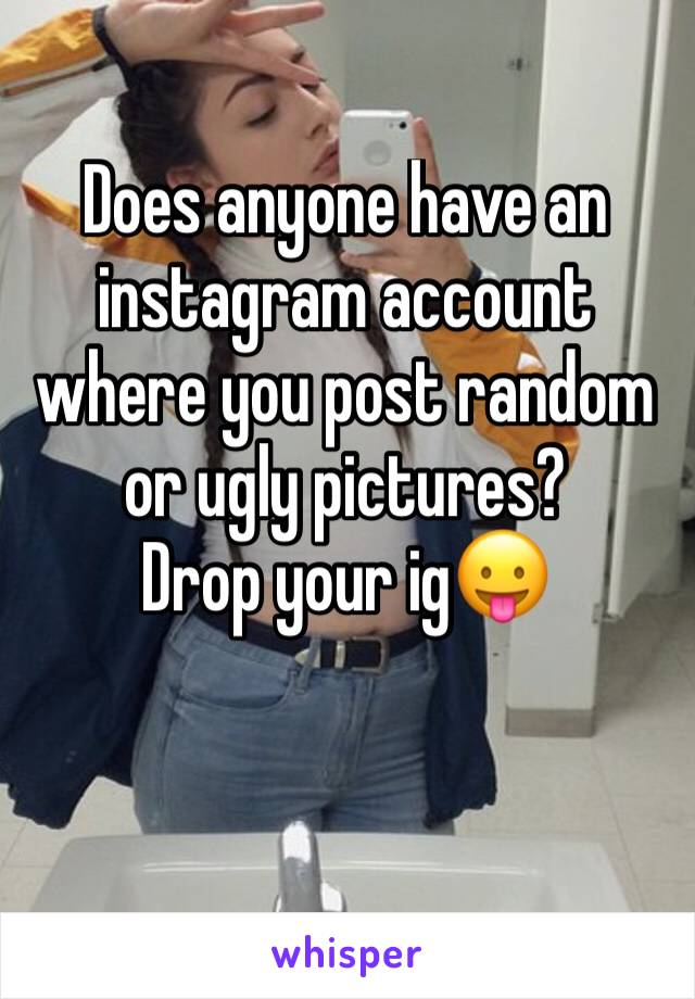 Does anyone have an instagram account where you post random or ugly pictures?
Drop your ig😛