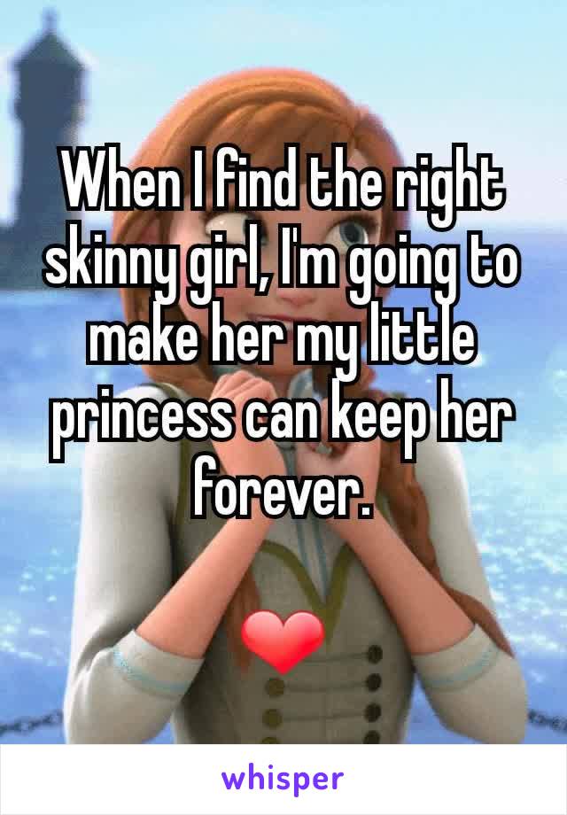 When I find the right skinny girl, I'm going to make her my little princess can keep her forever.

❤