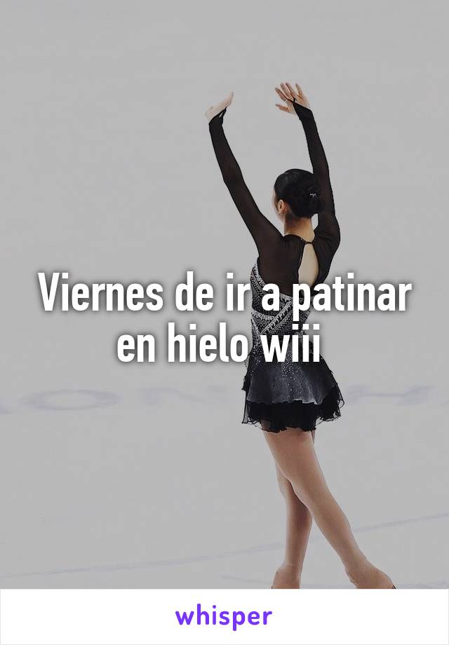 Viernes de ir a patinar en hielo wiii 