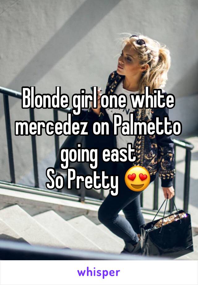 Blonde girl one white mercedez on Palmetto going east
So Pretty 😍