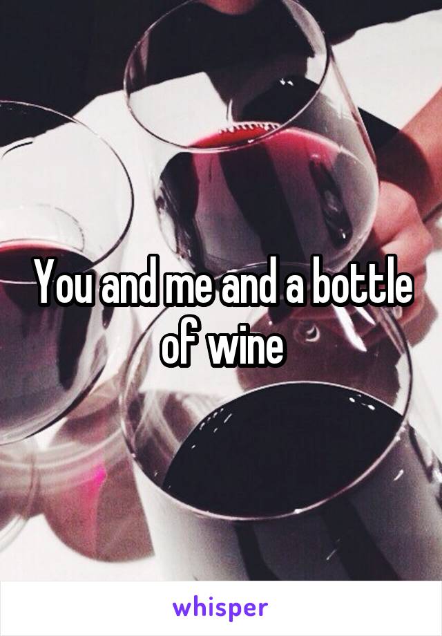 You and me and a bottle of wine