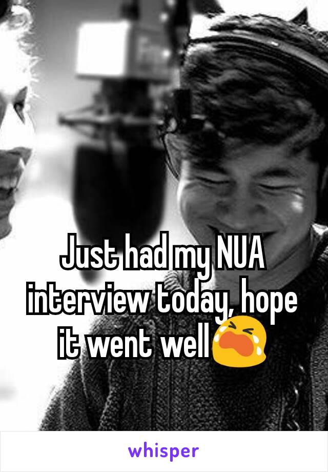 Just had my NUA interview today, hope it went well😭