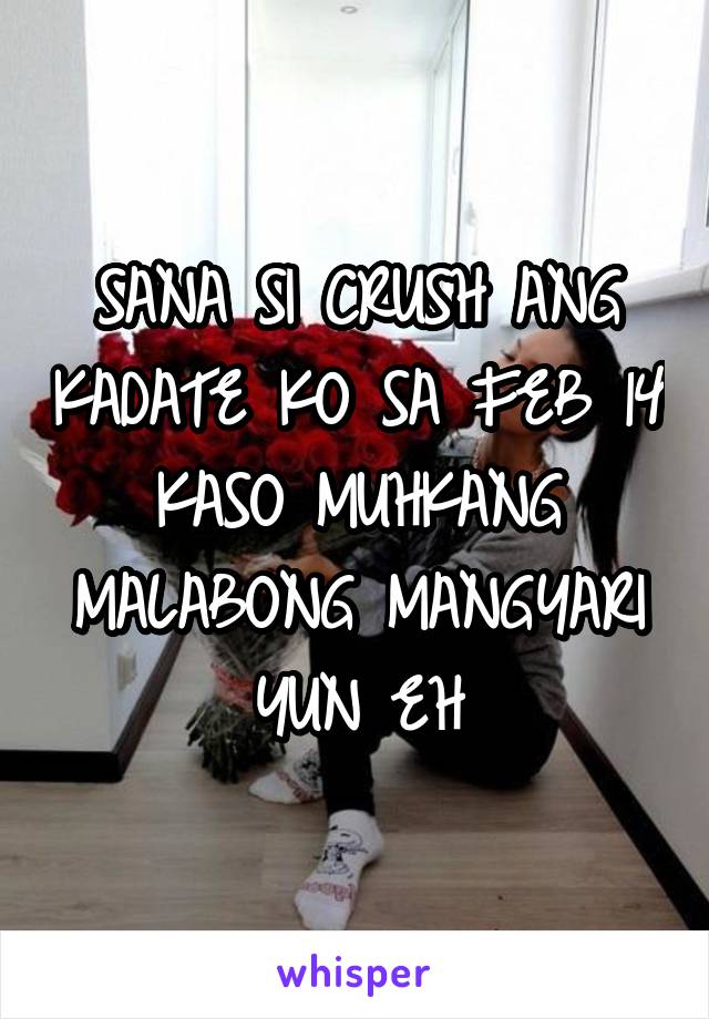 SANA SI CRUSH ANG KADATE KO SA FEB 14 KASO MUHKANG MALABONG MANGYARI YUN EH