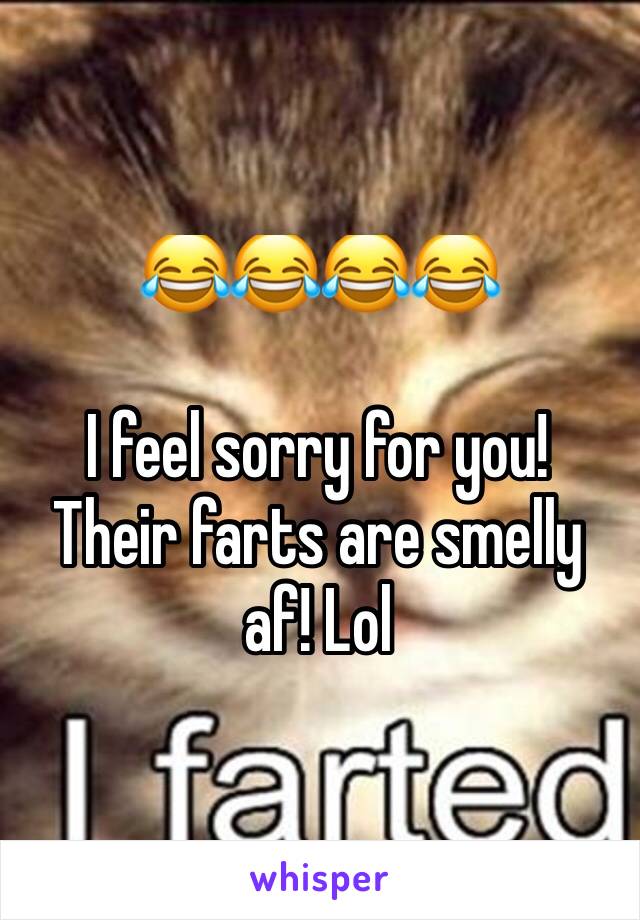 😂😂😂😂 

I feel sorry for you! Their farts are smelly af! Lol