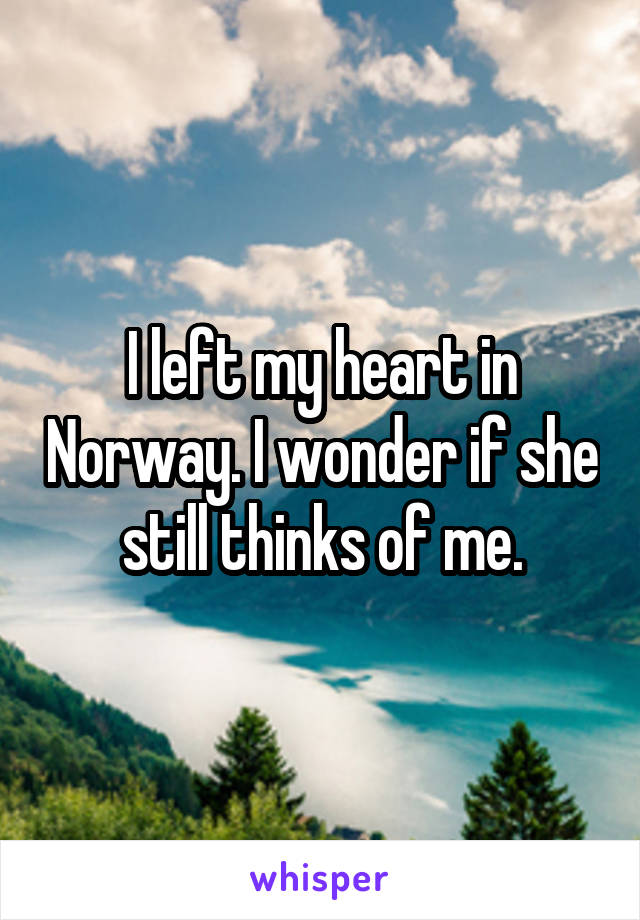 I left my heart in Norway. I wonder if she still thinks of me.