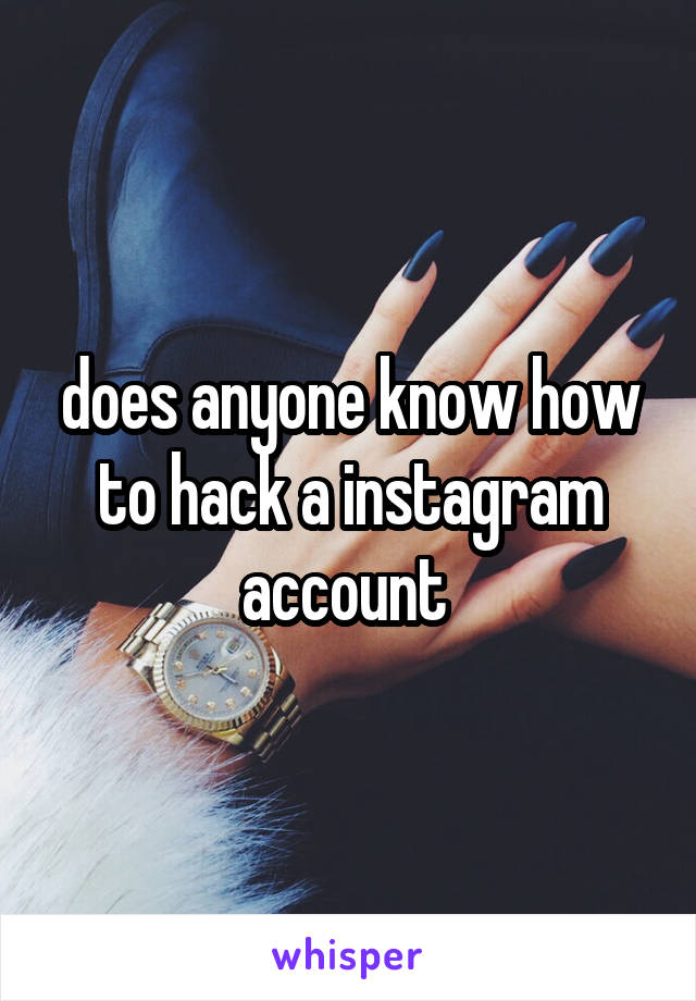 does anyone know how to hack a instagram account 