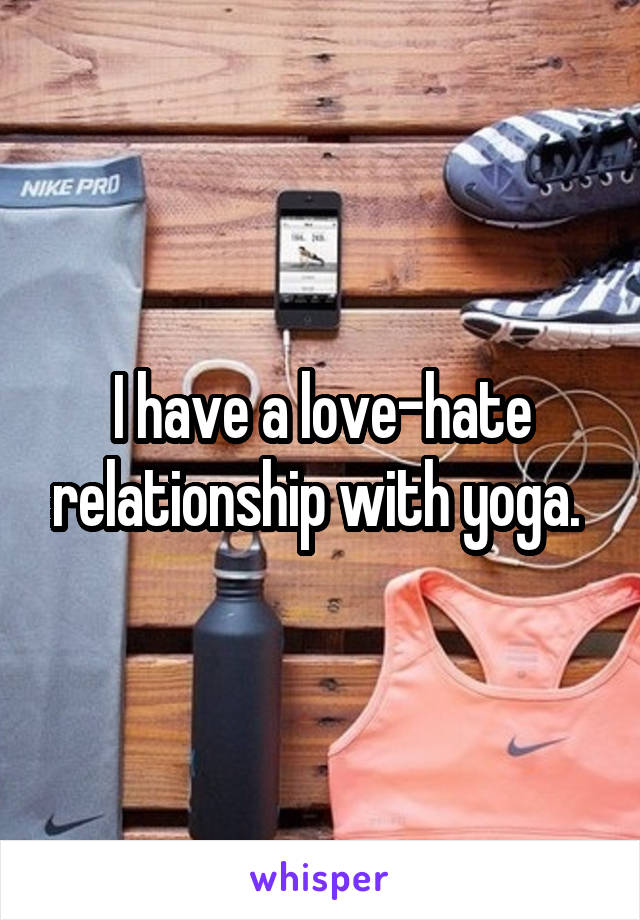 I have a love-hate relationship with yoga. 