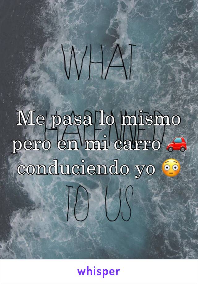 Me pasa lo mismo pero en mi carro 🚗 conduciendo yo 😳