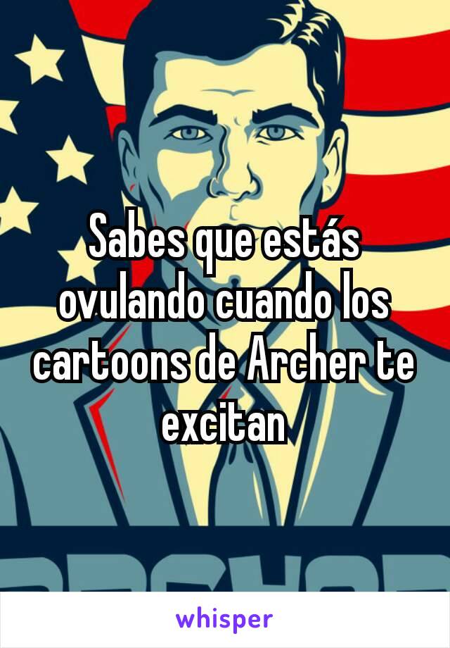 Sabes que estás ovulando cuando los cartoons de Archer te excitan