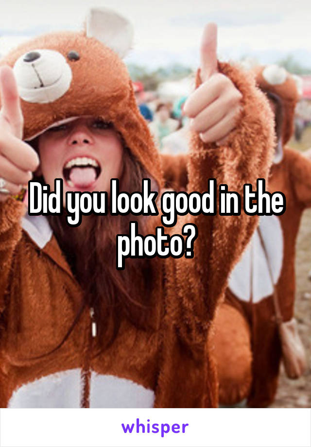 Did you look good in the photo?