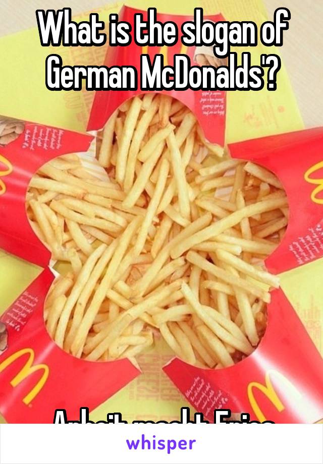 What is the slogan of German McDonalds'?







Arbeit macht Fries