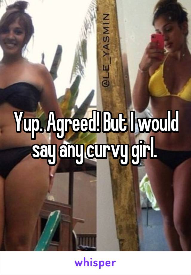 Yup. Agreed! But I would say any curvy girl. 