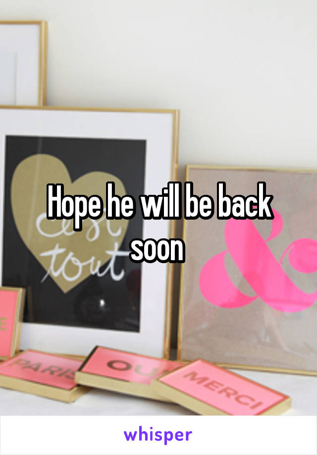 Hope he will be back soon 