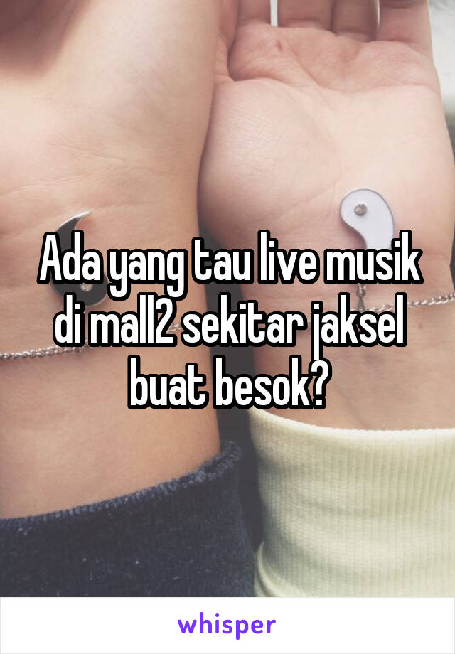 Ada yang tau live musik di mall2 sekitar jaksel buat besok?