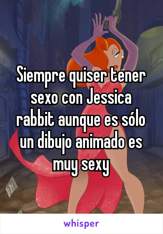 Siempre quiser tener sexo con Jessica rabbit aunque es sólo un dibujo animado es muy sexy