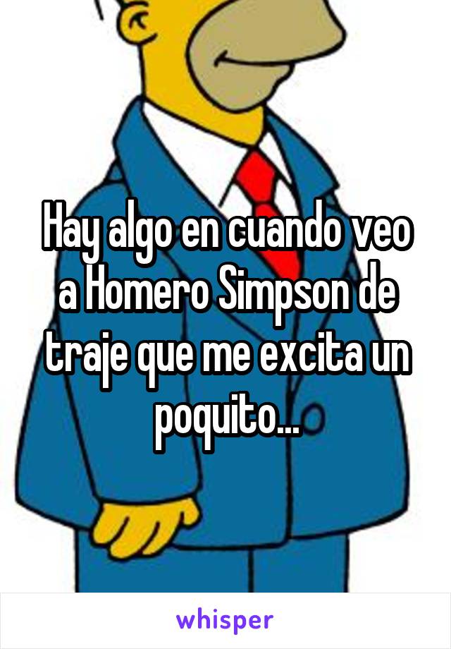 Hay algo en cuando veo a Homero Simpson de traje que me excita un poquito...