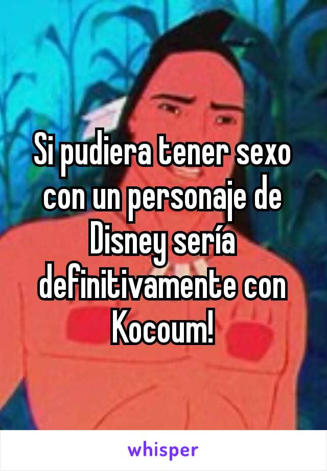 Si pudiera tener sexo con un personaje de Disney sería definitivamente con Kocoum!