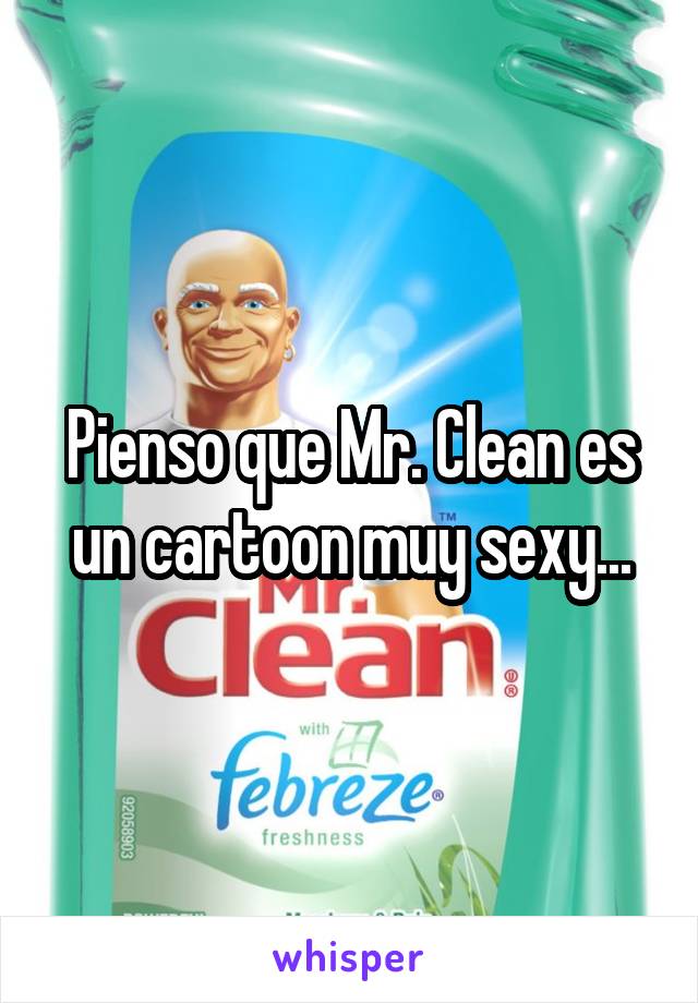 Pienso que Mr. Clean es un cartoon muy sexy...