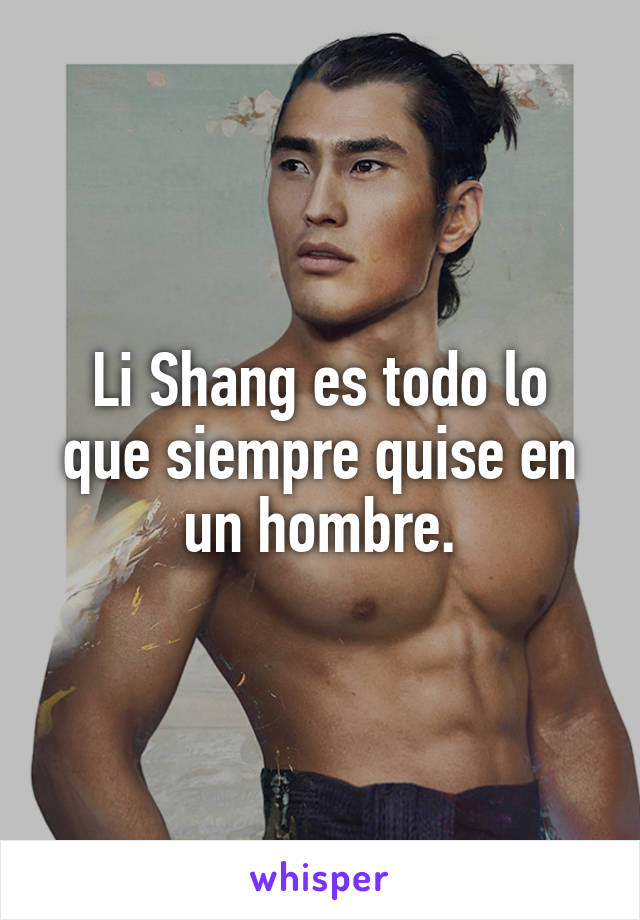 Li Shang es todo lo que siempre quise en un hombre.