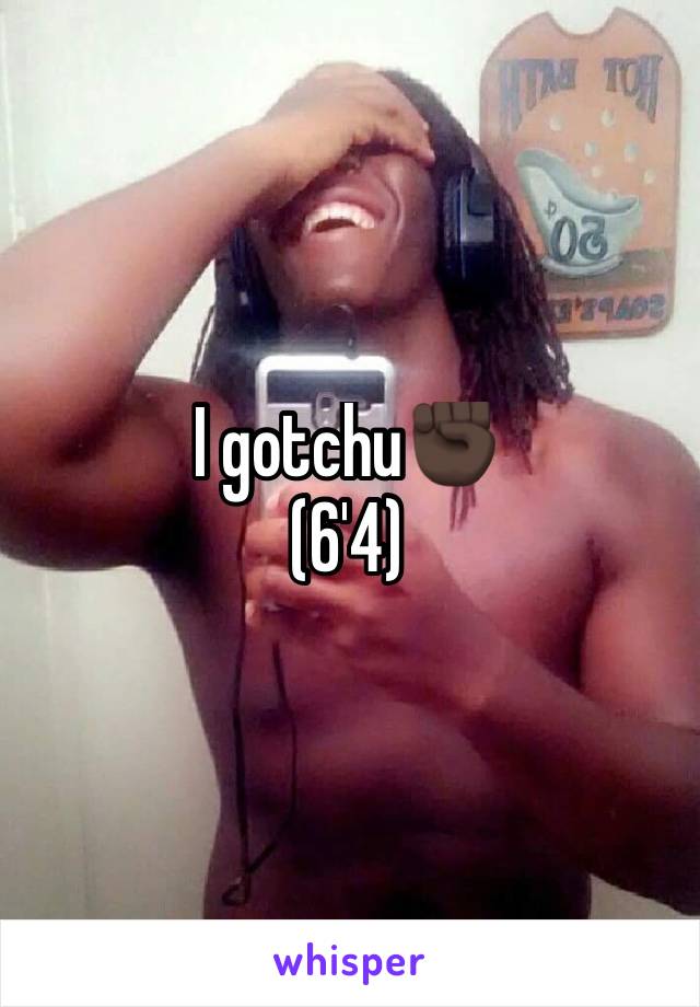 I gotchu✊🏿
(6'4)