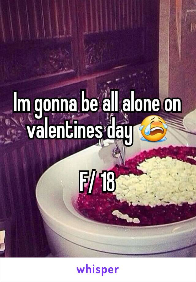 Im gonna be all alone on valentines day 😭

F/ 18