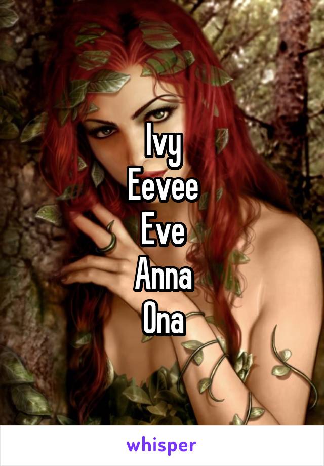 Ivy
Eevee
Eve
Anna
Ona