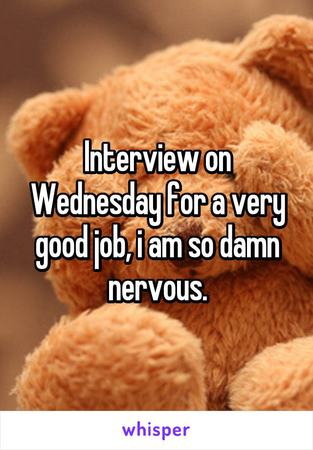 Interview on Wednesday for a very good job, i am so damn nervous.