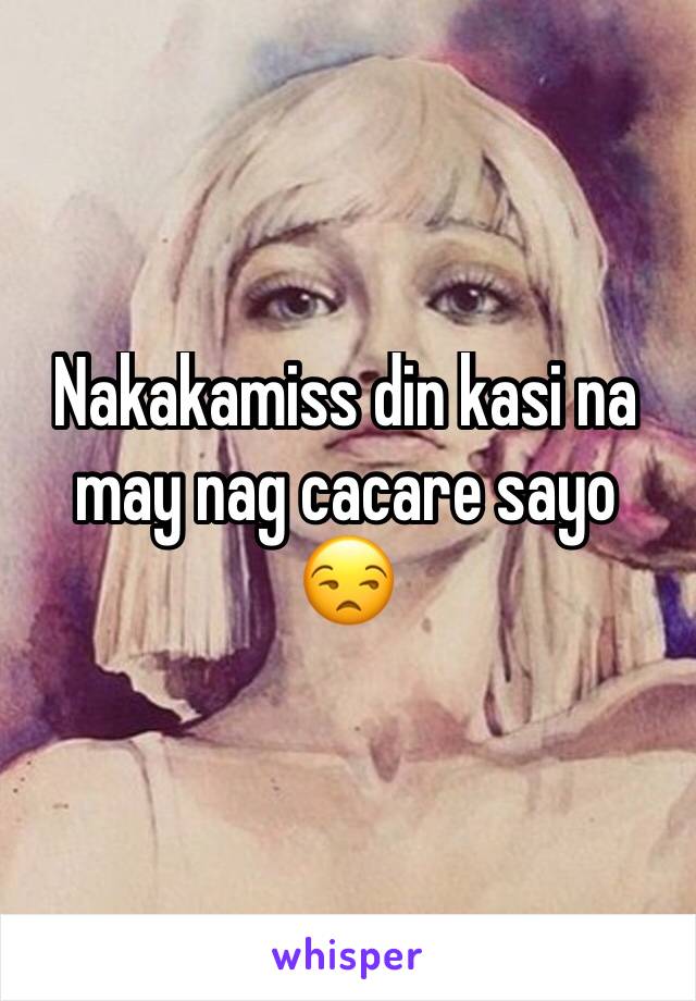 Nakakamiss din kasi na may nag cacare sayo 😒