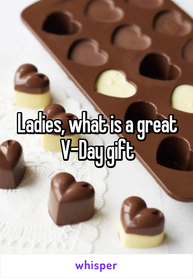 Ladies, what is a great V-Day gift