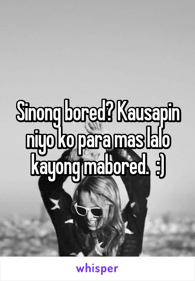 Sinong bored? Kausapin niyo ko para mas lalo kayong mabored.  :)