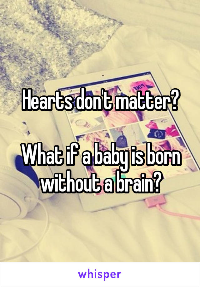 Hearts don't matter?

What if a baby is born without a brain?