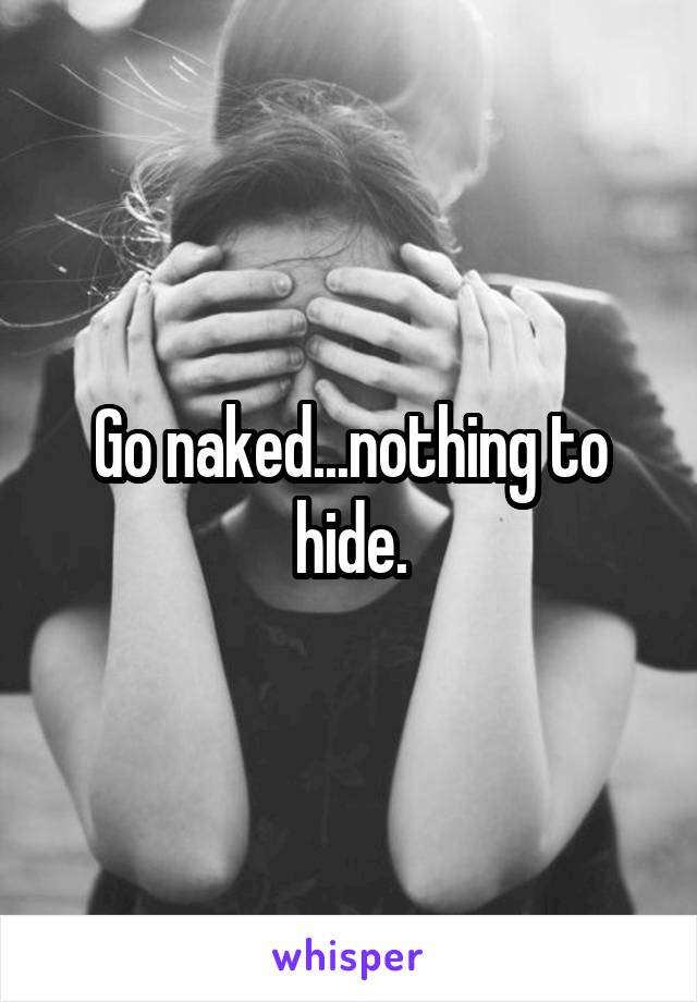 Go naked...nothing to hide.