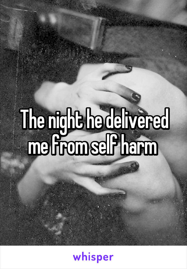 The night he delivered me from self harm 