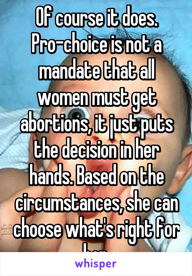 Of course it does. Pro-choice is not a mandate that all women must get abortions, it just puts the decision in her hands. Based on the circumstances, she can choose what's right for her.