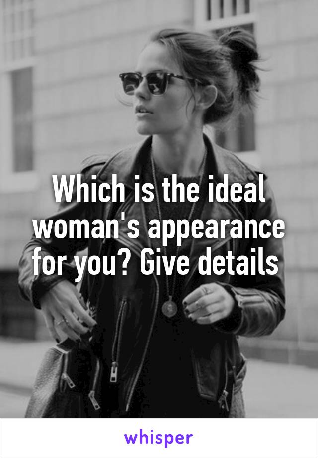 Which is the ideal woman's appearance for you? Give details 